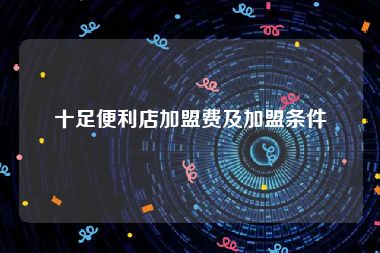 十足便利店加盟费及加盟条件
