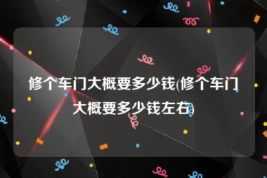 修个车门大概要多少钱(修个车门大概要多少钱左右)