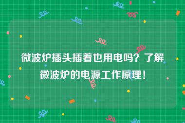 微波炉插头插着也用电吗？了解微波炉的电源工作原理！