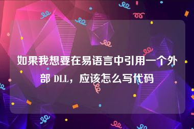 如果我想要在易语言中引用一个外部 DLL，应该怎么写代码
