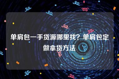 单肩包一手货源哪里找？单肩包定做拿货方法