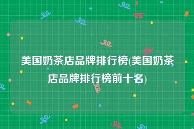 美国奶茶店品牌排行榜(美国奶茶店品牌排行榜前十名)