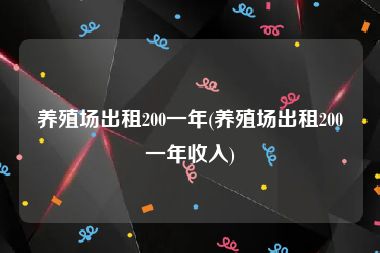 养殖场出租200一年(养殖场出租200一年收入)