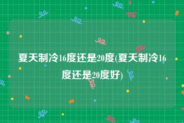 夏天制冷16度还是20度(夏天制冷16度还是20度好)