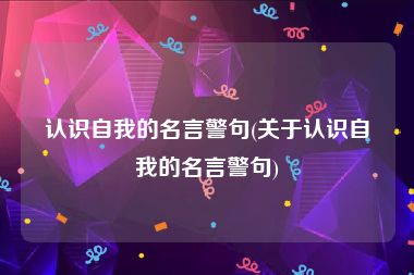 认识自我的名言警句(关于认识自我的名言警句)