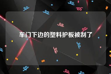 车门下边的塑料护板被刮了