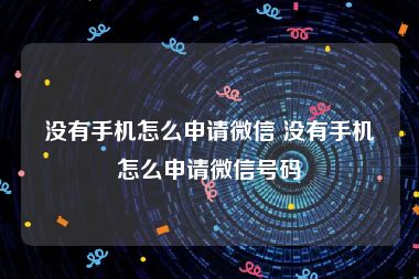 没有手机怎么申请微信 没有手机怎么申请微信号码