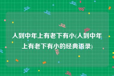 人到中年上有老下有小(人到中年上有老下有小的经典语录)