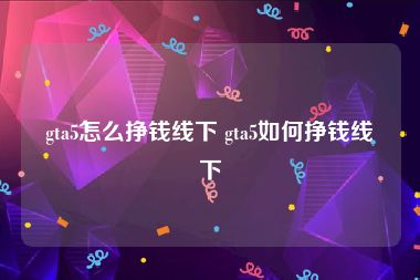 gta5怎么挣钱线下 gta5如何挣钱线下