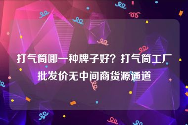 打气筒哪一种牌子好？打气筒工厂批发价无中间商货源通道