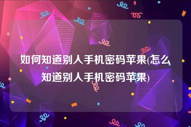 如何知道别人手机密码苹果(怎么知道别人手机密码苹果)