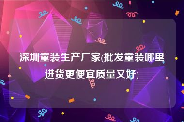 深圳童装生产厂家(批发童装哪里进货更便宜质量又好)