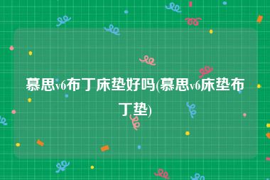 慕思v6布丁床垫好吗(慕思v6床垫布丁垫)