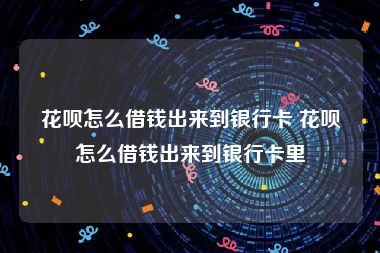 花呗怎么借钱出来到银行卡 花呗怎么借钱出来到银行卡里