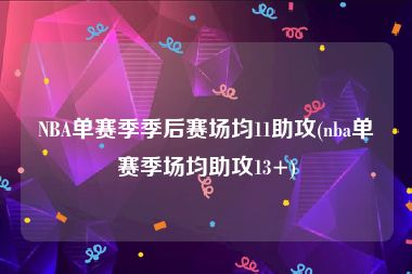 NBA单赛季季后赛场均11助攻(nba单赛季场均助攻13+)