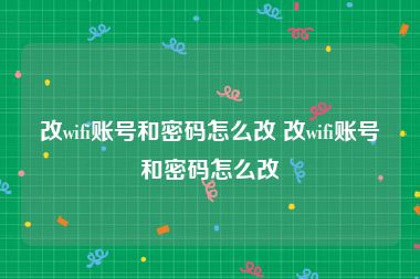 改wifi账号和密码怎么改 改wifi账号和密码怎么改
