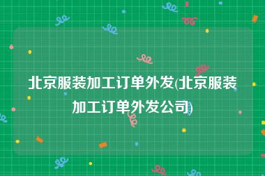 北京服装加工订单外发(北京服装加工订单外发公司)