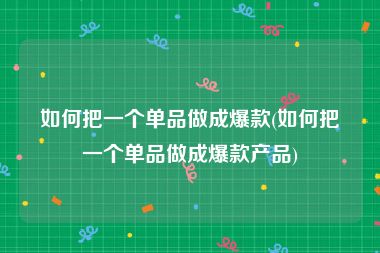 如何把一个单品做成爆款(如何把一个单品做成爆款产品)