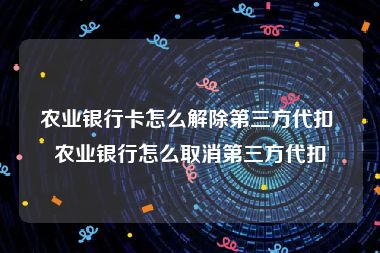 农业银行卡怎么解除第三方代扣 农业银行怎么取消第三方代扣