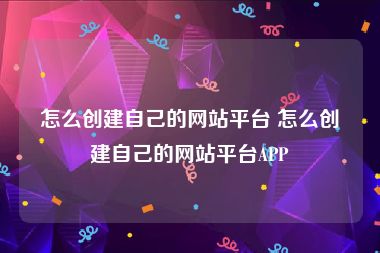 怎么创建自己的网站平台 怎么创建自己的网站平台APP