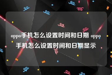 oppo手机怎么设置时间和日期 oppo手机怎么设置时间和日期显示