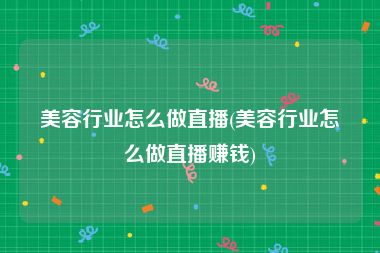 美容行业怎么做直播(美容行业怎么做直播赚钱)