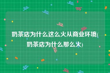 奶茶店为什么这么火从商业环境(奶茶店为什么那么火)