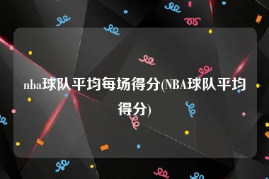 nba球队平均每场得分(NBA球队平均得分)