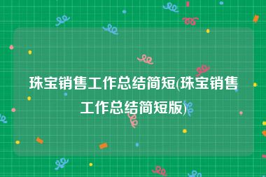 珠宝销售工作总结简短(珠宝销售工作总结简短版)