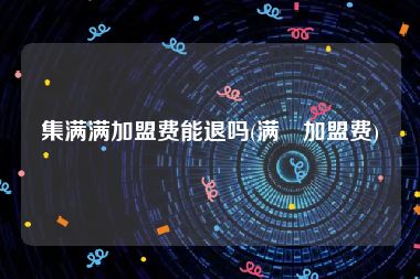 集满满加盟费能退吗(满丼加盟费)