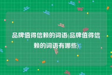 品牌值得信赖的词语(品牌值得信赖的词语有哪些)