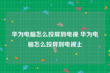 华为电脑怎么投屏到电视 华为电脑怎么投屏到电视上
