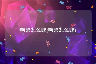 鳄梨怎么吃(鳄梨怎么吃)