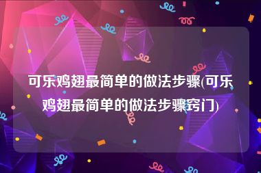 可乐鸡翅最简单的做法步骤(可乐鸡翅最简单的做法步骤窍门)