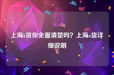 上海a货你全面清楚吗？上海a货详细说明