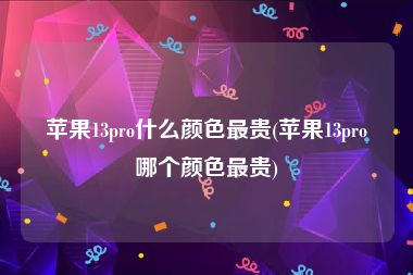 苹果13pro什么颜色最贵(苹果13pro哪个颜色最贵)