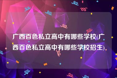广西百色私立高中有哪些学校(广西百色私立高中有哪些学校招生)