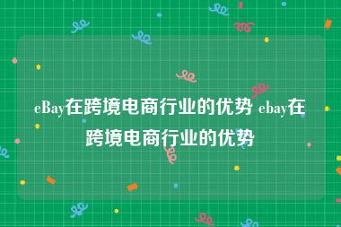 eBay在跨境电商行业的优势 ebay在跨境电商行业的优势