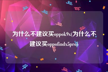 为什么不建议买oppok9x(为什么不建议买oppofindx5pro)
