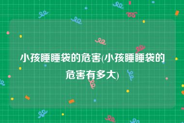小孩睡睡袋的危害(小孩睡睡袋的危害有多大)