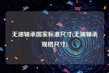 无油轴承国家标准尺寸(无油轴承规格尺寸)