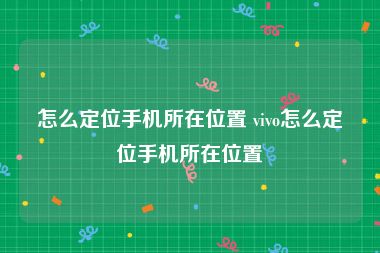 怎么定位手机所在位置 vivo怎么定位手机所在位置