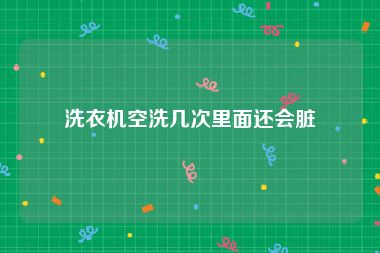 洗衣机空洗几次里面还会脏