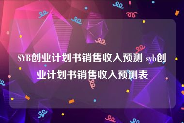 SYB创业计划书销售收入预测 syb创业计划书销售收入预测表