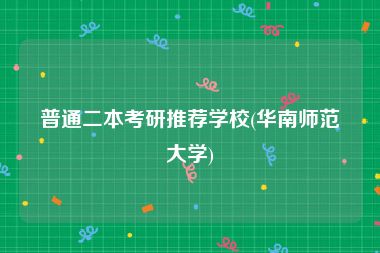 普通二本考研推荐学校(华南师范大学)