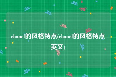 chanel的风格特点(chanel的风格特点英文)