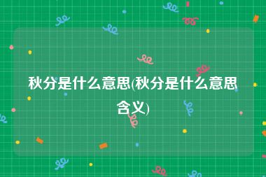 秋分是什么意思(秋分是什么意思含义)