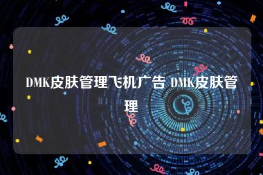 DMK皮肤管理飞机广告 DMK皮肤管理