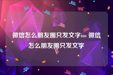 微信怎么朋友圈只发文字ios 微信怎么朋友圈只发文字
