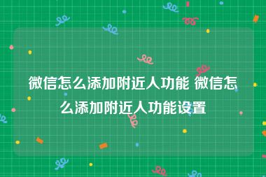 微信怎么添加附近人功能 微信怎么添加附近人功能设置